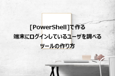 [PowerShell]で作る、端末にログインしているユーザを調べるツールの作り方